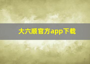 大六顺官方app下载